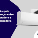 Quais as principais diferenças entre evaporadora e condensadora?